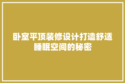 卧室平顶装修设计打造舒适睡眠空间的秘密