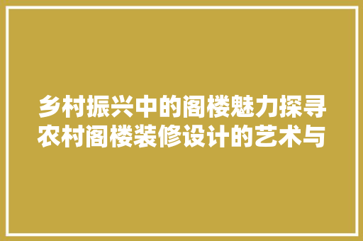 乡村振兴中的阁楼魅力探寻农村阁楼装修设计的艺术与创新
