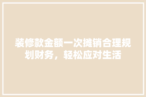 装修款金额一次摊销合理规划财务，轻松应对生活