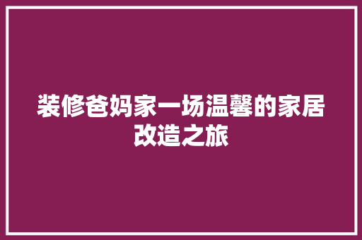 装修爸妈家一场温馨的家居改造之旅  第1张