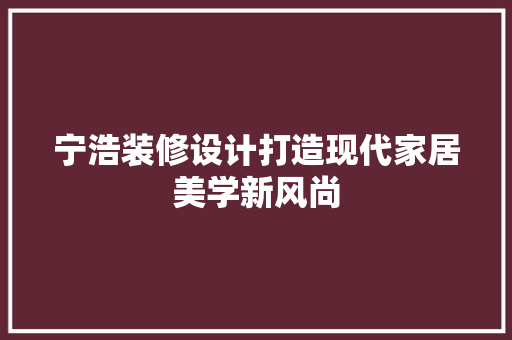 宁浩装修设计打造现代家居美学新风尚