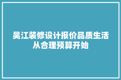 吴江装修设计报价品质生活从合理预算开始