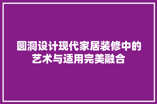 圆洞设计现代家居装修中的艺术与适用完美融合