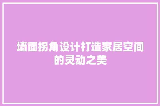 墙面拐角设计打造家居空间的灵动之美