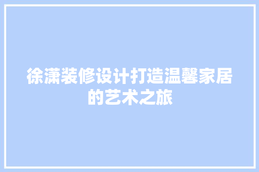 徐潇装修设计打造温馨家居的艺术之旅