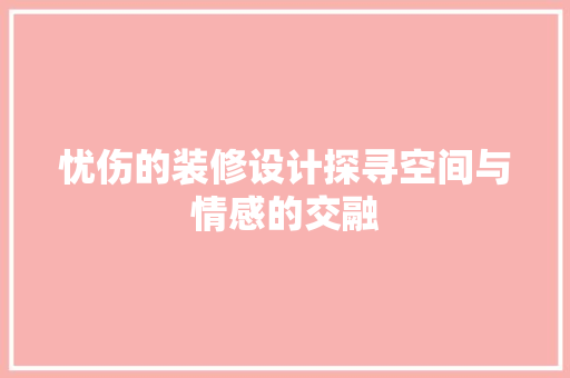 忧伤的装修设计探寻空间与情感的交融