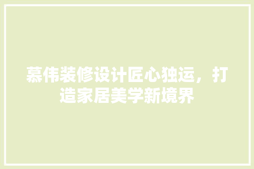慕伟装修设计匠心独运，打造家居美学新境界