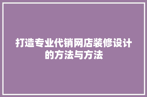 打造专业代销网店装修设计的方法与方法