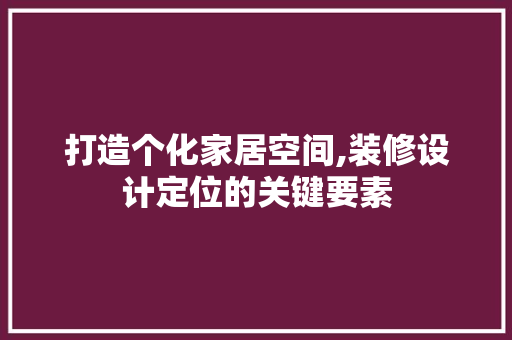 打造个化家居空间,装修设计定位的关键要素
