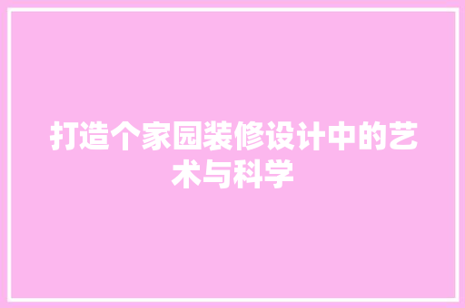 打造个家园装修设计中的艺术与科学