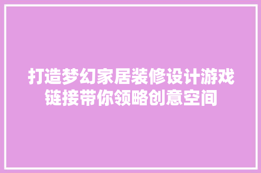 打造梦幻家居装修设计游戏链接带你领略创意空间