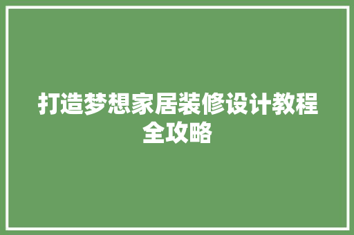 打造梦想家居装修设计教程全攻略
