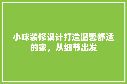 小咪装修设计打造温馨舒适的家，从细节出发