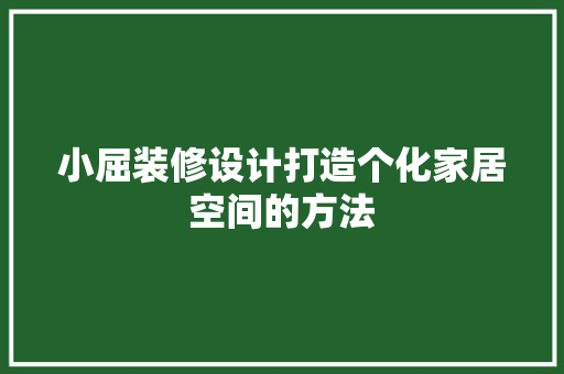 小屈装修设计打造个化家居空间的方法  第1张