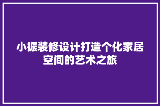 小振装修设计打造个化家居空间的艺术之旅
