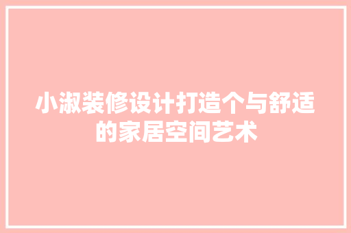 小淑装修设计打造个与舒适的家居空间艺术