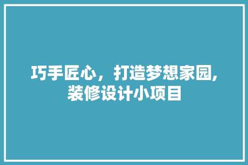巧手匠心，打造梦想家园,装修设计小项目