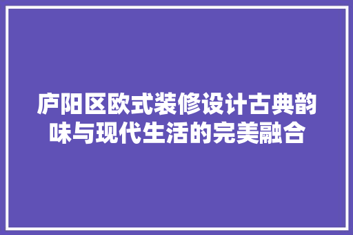 庐阳区欧式装修设计古典韵味与现代生活的完美融合