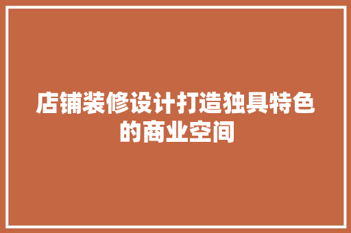 店铺装修设计打造独具特色的商业空间