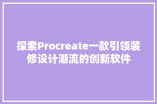 探索Procreate一款引领装修设计潮流的创新软件