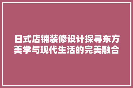 日式店铺装修设计探寻东方美学与现代生活的完美融合