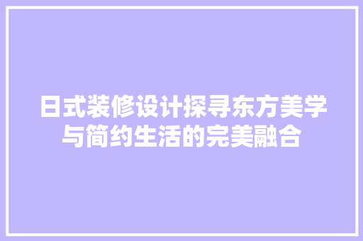 日式装修设计探寻东方美学与简约生活的完美融合