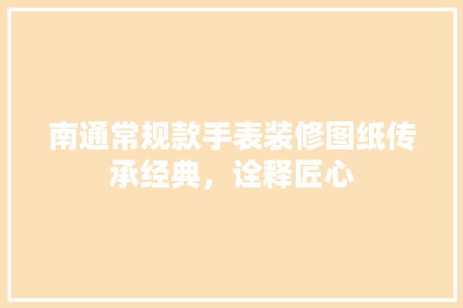 南通常规款手表装修图纸传承经典，诠释匠心