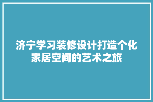 济宁学习装修设计打造个化家居空间的艺术之旅