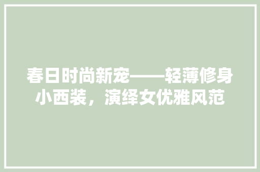 春日时尚新宠——轻薄修身小西装，演绎女优雅风范  第1张
