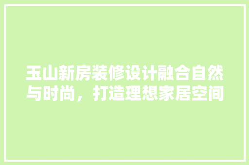 玉山新房装修设计融合自然与时尚，打造理想家居空间