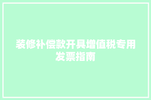 装修补偿款开具增值税专用发票指南