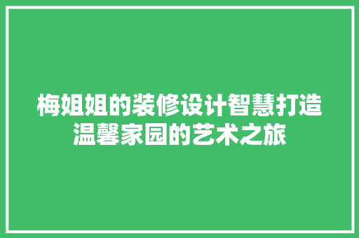 梅姐姐的装修设计智慧打造温馨家园的艺术之旅