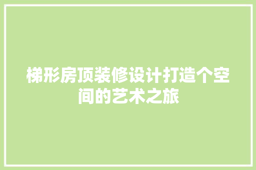 梯形房顶装修设计打造个空间的艺术之旅