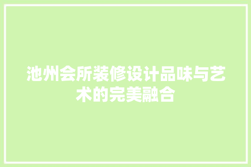 池州会所装修设计品味与艺术的完美融合