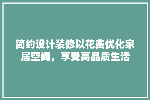 简约设计装修以花费优化家居空间，享受高品质生活