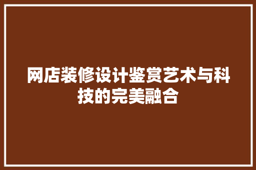 网店装修设计鉴赏艺术与科技的完美融合