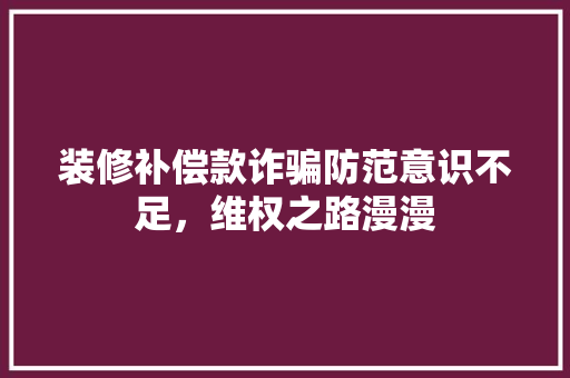 装修补偿款诈骗防范意识不足，维权之路漫漫  第1张
