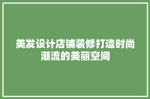 美发设计店铺装修打造时尚潮流的美丽空间