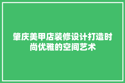 肇庆美甲店装修设计打造时尚优雅的空间艺术  第1张