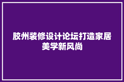 胶州装修设计论坛打造家居美学新风尚