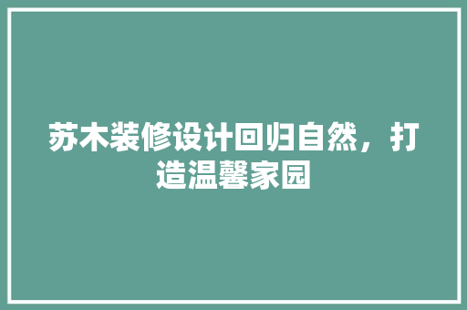 苏木装修设计回归自然，打造温馨家园  第1张