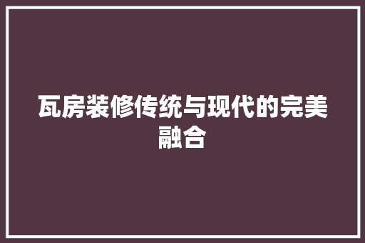 瓦房装修传统与现代的完美融合