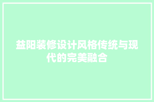 益阳装修设计风格传统与现代的完美融合