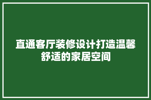 直通客厅装修设计打造温馨舒适的家居空间