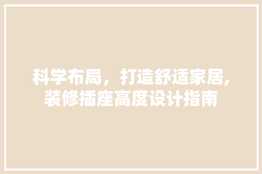 科学布局，打造舒适家居,装修插座高度设计指南
