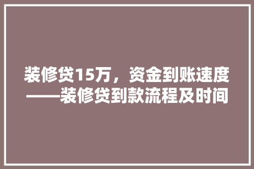 装修贷15万，资金到账速度——装修贷到款流程及时间  第1张