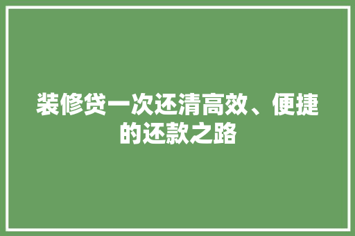 装修贷一次还清高效、便捷的还款之路  第1张