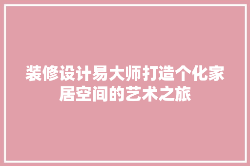装修设计易大师打造个化家居空间的艺术之旅