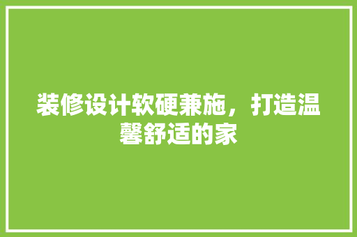装修设计软硬兼施，打造温馨舒适的家