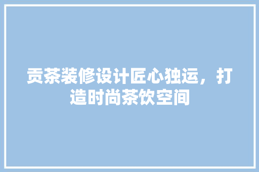 贡茶装修设计匠心独运，打造时尚茶饮空间